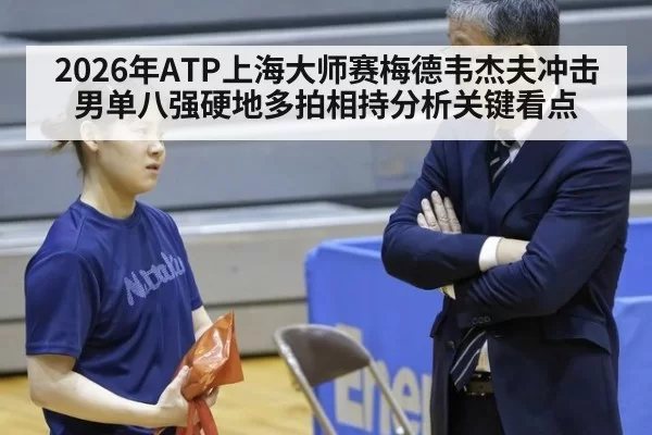 2026年ATP上海大师赛梅德韦杰夫冲击男单八强硬地多拍相持分析关键看点