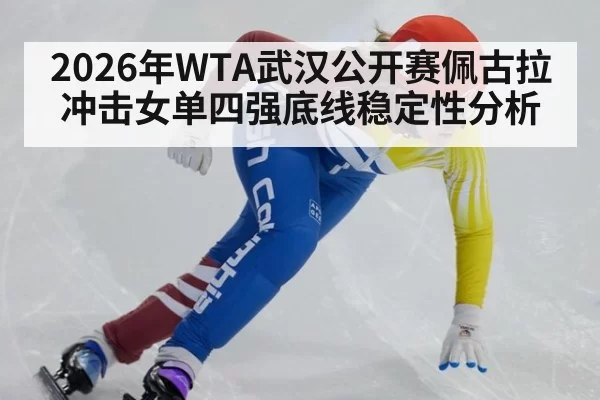 2026年WTA武汉公开赛佩古拉冲击女单四强底线稳定性分析
