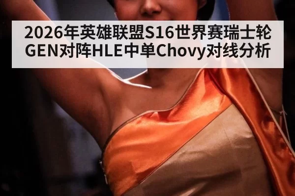 2026年英雄联盟S16世界赛瑞士轮GEN对阵HLE中单Chovy对线分析